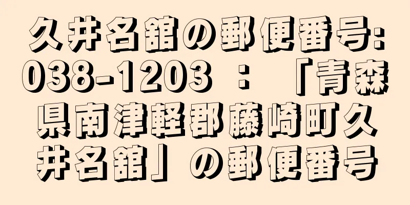 久井名舘の郵便番号:038-1203 ： 「青森県南津軽郡藤崎町久井名舘」の郵便番号