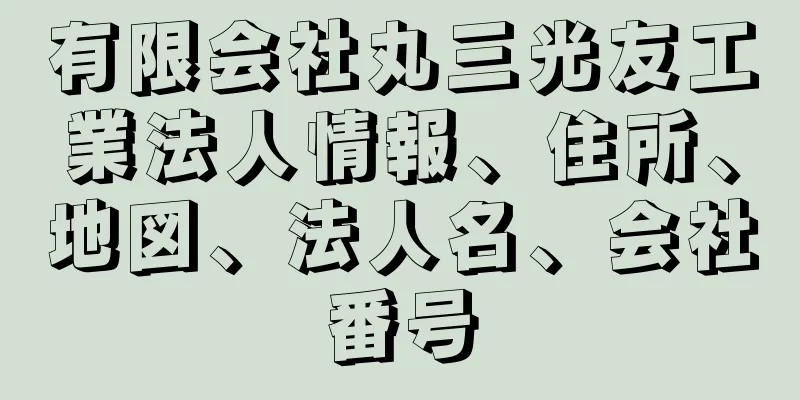 有限会社丸三光友工業法人情報、住所、地図、法人名、会社番号