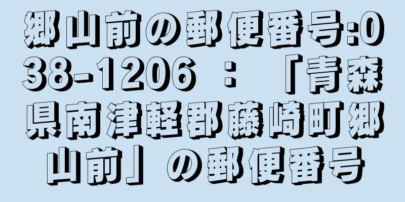 郷山前の郵便番号:038-1206 ： 「青森県南津軽郡藤崎町郷山前」の郵便番号