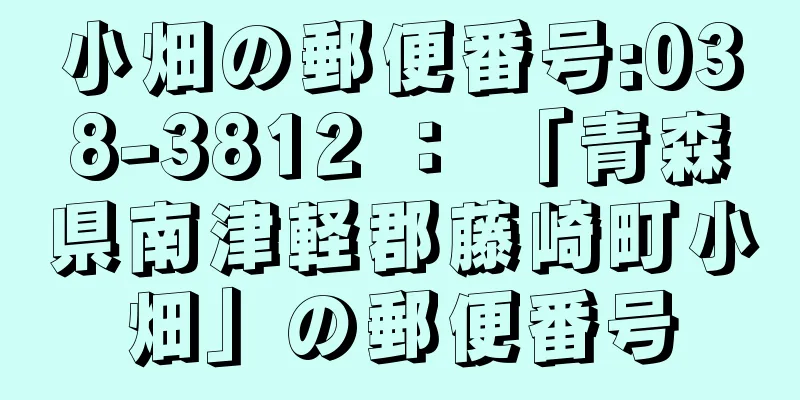 小畑の郵便番号:038-3812 ： 「青森県南津軽郡藤崎町小畑」の郵便番号