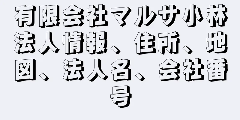 有限会社マルサ小林法人情報、住所、地図、法人名、会社番号