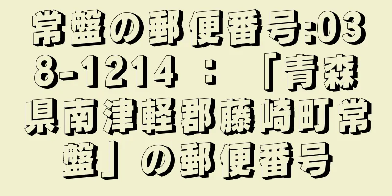 常盤の郵便番号:038-1214 ： 「青森県南津軽郡藤崎町常盤」の郵便番号