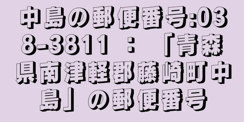 中島の郵便番号:038-3811 ： 「青森県南津軽郡藤崎町中島」の郵便番号