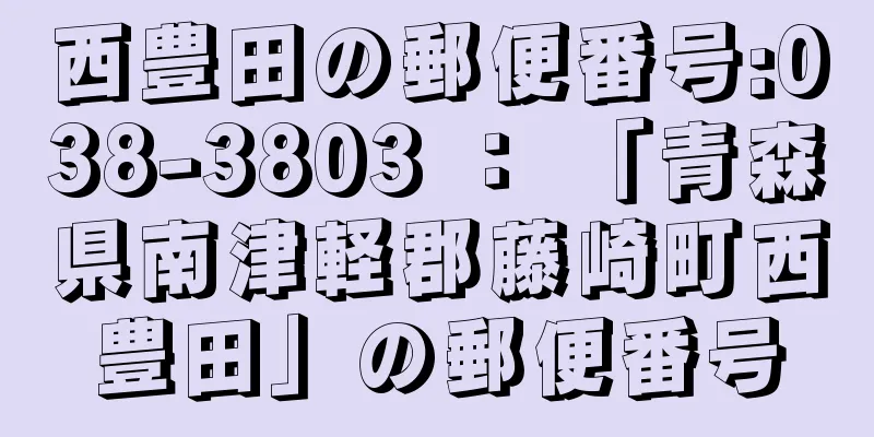 西豊田の郵便番号:038-3803 ： 「青森県南津軽郡藤崎町西豊田」の郵便番号