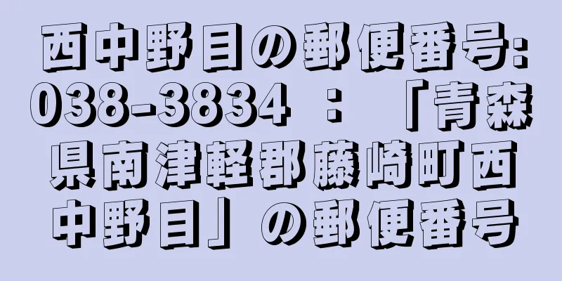 西中野目の郵便番号:038-3834 ： 「青森県南津軽郡藤崎町西中野目」の郵便番号