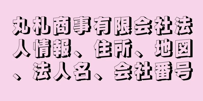 丸札商事有限会社法人情報、住所、地図、法人名、会社番号