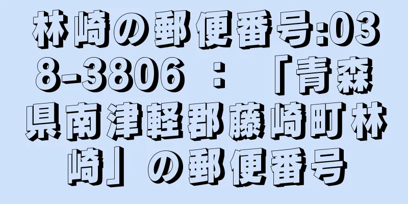 林崎の郵便番号:038-3806 ： 「青森県南津軽郡藤崎町林崎」の郵便番号