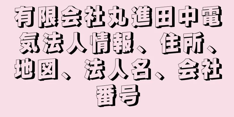 有限会社丸進田中電気法人情報、住所、地図、法人名、会社番号