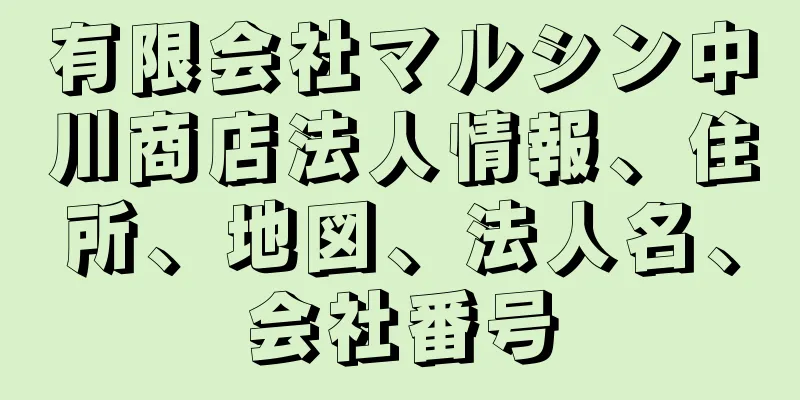 有限会社マルシン中川商店法人情報、住所、地図、法人名、会社番号