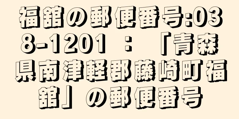 福舘の郵便番号:038-1201 ： 「青森県南津軽郡藤崎町福舘」の郵便番号