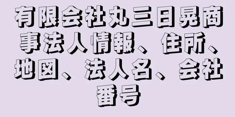 有限会社丸三日晃商事法人情報、住所、地図、法人名、会社番号