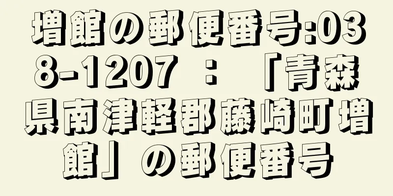 増館の郵便番号:038-1207 ： 「青森県南津軽郡藤崎町増館」の郵便番号