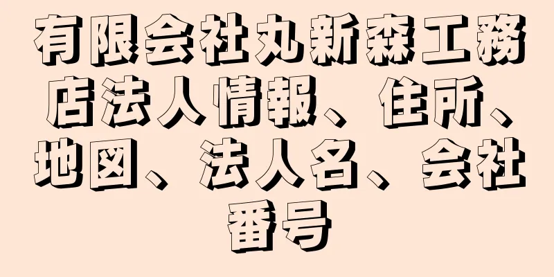 有限会社丸新森工務店法人情報、住所、地図、法人名、会社番号