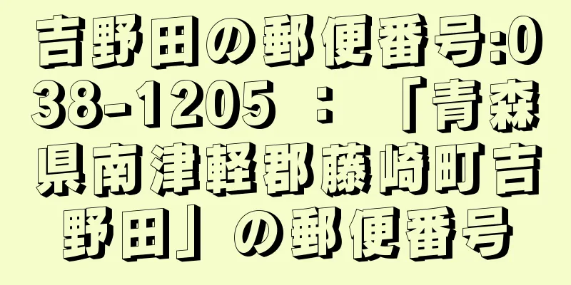 吉野田の郵便番号:038-1205 ： 「青森県南津軽郡藤崎町吉野田」の郵便番号