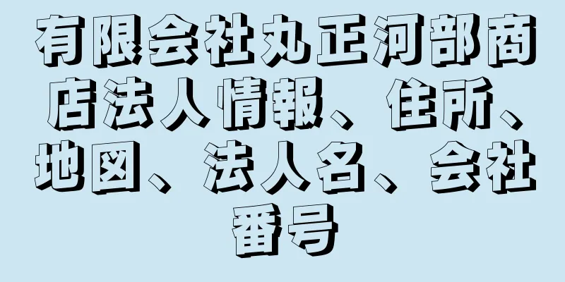 有限会社丸正河部商店法人情報、住所、地図、法人名、会社番号