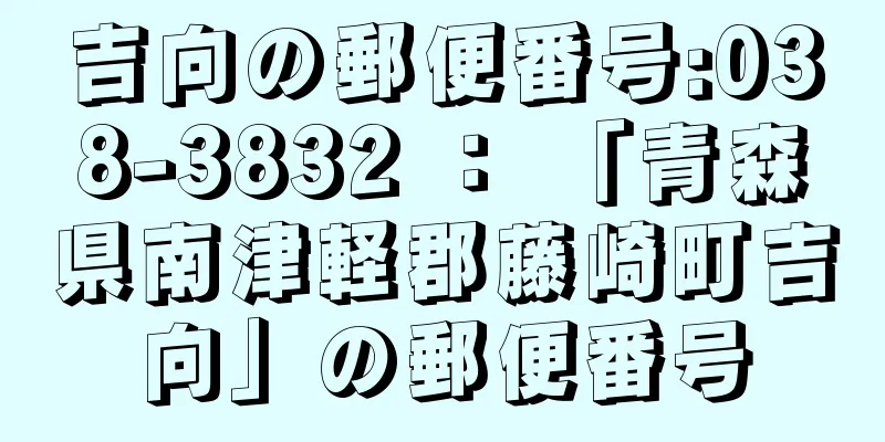 吉向の郵便番号:038-3832 ： 「青森県南津軽郡藤崎町吉向」の郵便番号