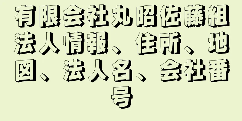 有限会社丸昭佐藤組法人情報、住所、地図、法人名、会社番号