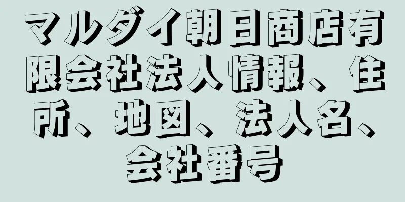 マルダイ朝日商店有限会社法人情報、住所、地図、法人名、会社番号