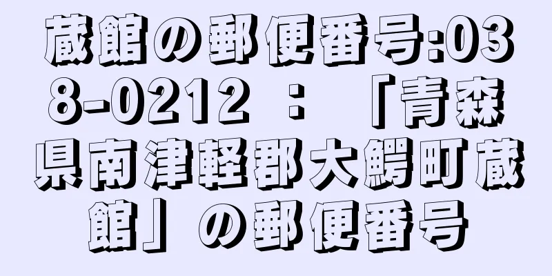 蔵館の郵便番号:038-0212 ： 「青森県南津軽郡大鰐町蔵館」の郵便番号