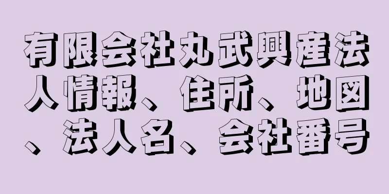 有限会社丸武興産法人情報、住所、地図、法人名、会社番号