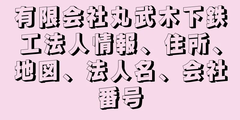 有限会社丸武木下鉄工法人情報、住所、地図、法人名、会社番号