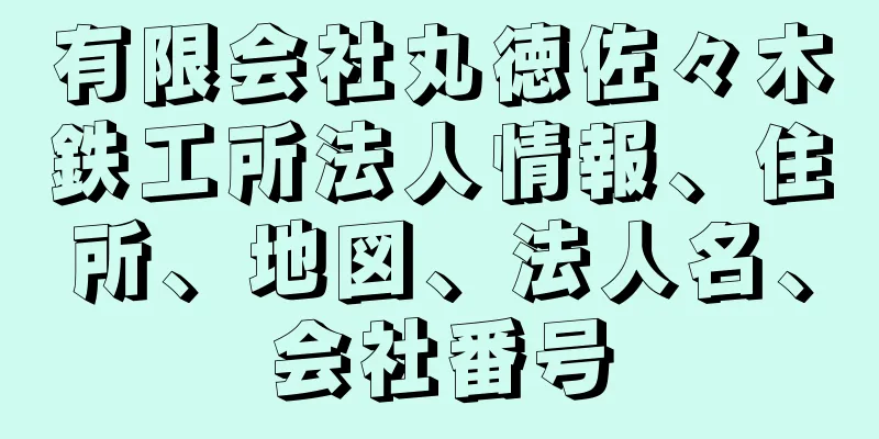 有限会社丸徳佐々木鉄工所法人情報、住所、地図、法人名、会社番号