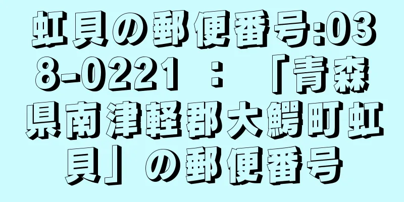 虹貝の郵便番号:038-0221 ： 「青森県南津軽郡大鰐町虹貝」の郵便番号