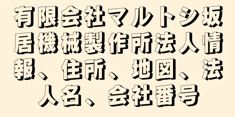 有限会社マルトシ坂居機械製作所法人情報、住所、地図、法人名、会社番号