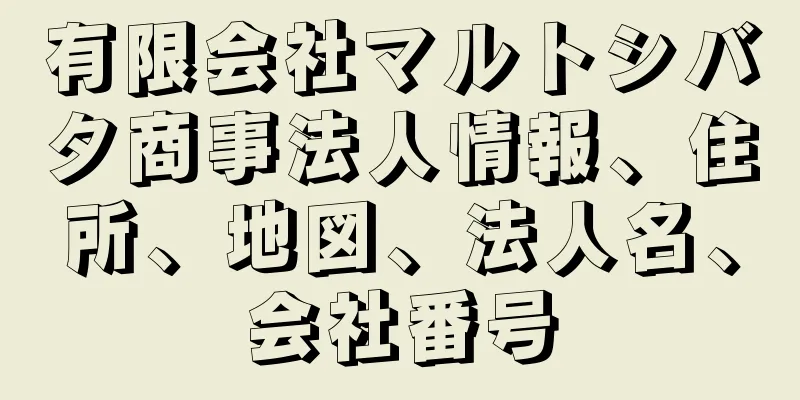 有限会社マルトシバタ商事法人情報、住所、地図、法人名、会社番号