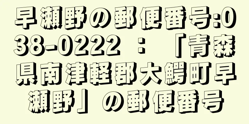 早瀬野の郵便番号:038-0222 ： 「青森県南津軽郡大鰐町早瀬野」の郵便番号