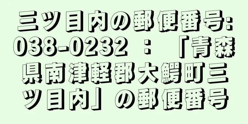 三ツ目内の郵便番号:038-0232 ： 「青森県南津軽郡大鰐町三ツ目内」の郵便番号