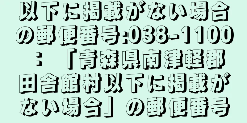 以下に掲載がない場合の郵便番号:038-1100 ： 「青森県南津軽郡田舎館村以下に掲載がない場合」の郵便番号