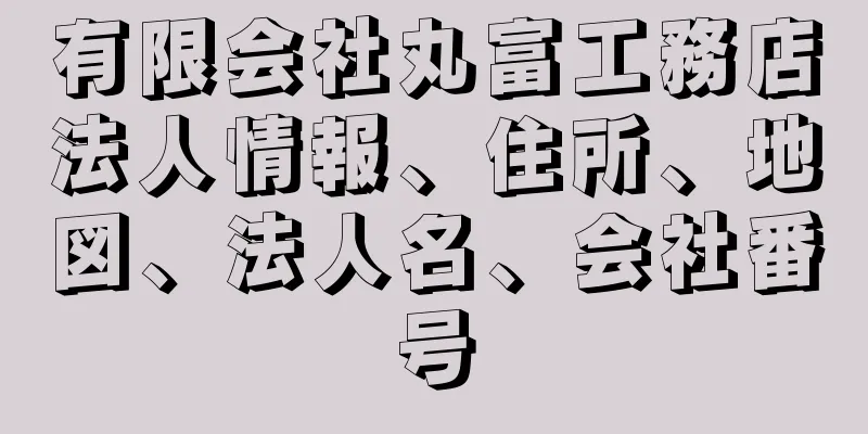 有限会社丸富工務店法人情報、住所、地図、法人名、会社番号