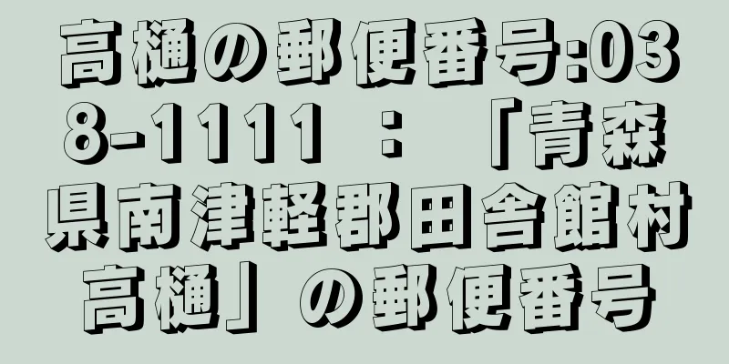 高樋の郵便番号:038-1111 ： 「青森県南津軽郡田舎館村高樋」の郵便番号