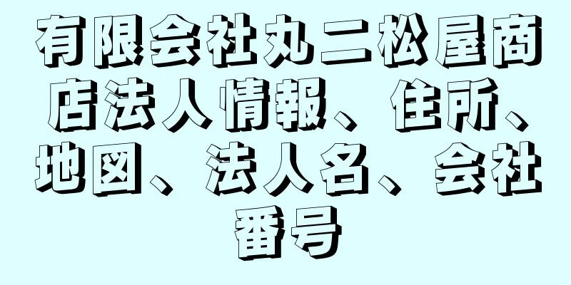 有限会社丸二松屋商店法人情報、住所、地図、法人名、会社番号