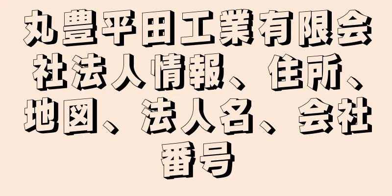 丸豊平田工業有限会社法人情報、住所、地図、法人名、会社番号