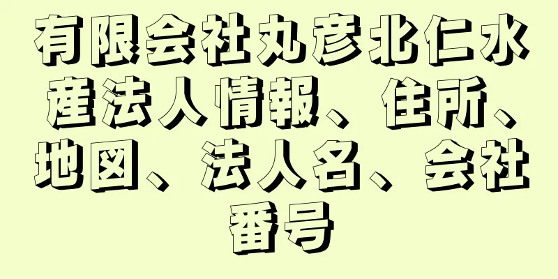 有限会社丸彦北仁水産法人情報、住所、地図、法人名、会社番号