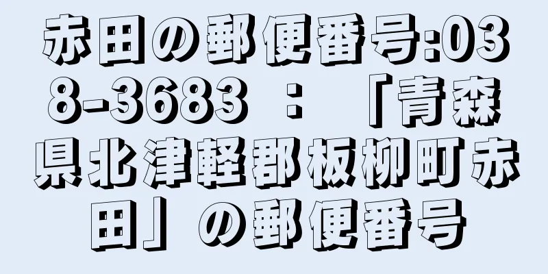 赤田の郵便番号:038-3683 ： 「青森県北津軽郡板柳町赤田」の郵便番号