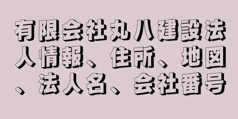 有限会社丸八建設法人情報、住所、地図、法人名、会社番号