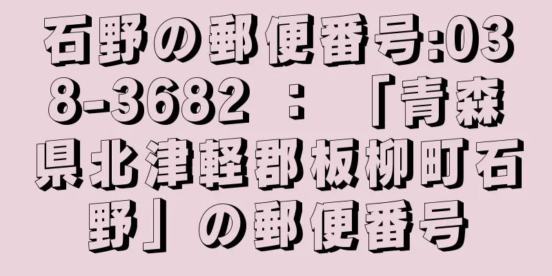 石野の郵便番号:038-3682 ： 「青森県北津軽郡板柳町石野」の郵便番号