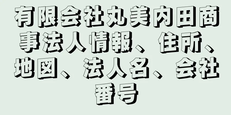 有限会社丸美内田商事法人情報、住所、地図、法人名、会社番号