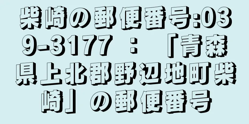 柴崎の郵便番号:039-3177 ： 「青森県上北郡野辺地町柴崎」の郵便番号