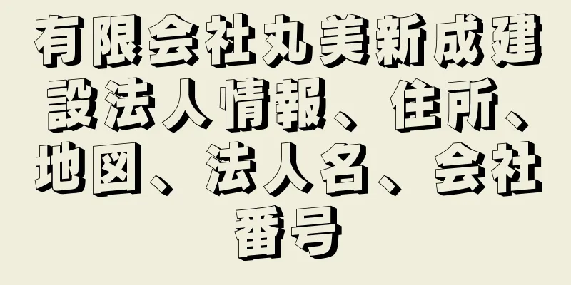 有限会社丸美新成建設法人情報、住所、地図、法人名、会社番号