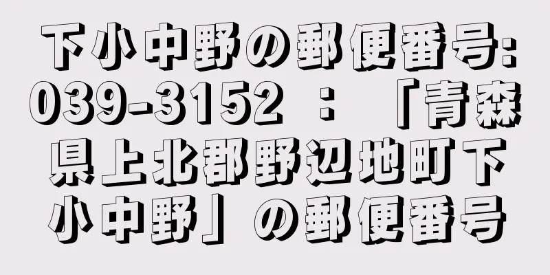 下小中野の郵便番号:039-3152 ： 「青森県上北郡野辺地町下小中野」の郵便番号