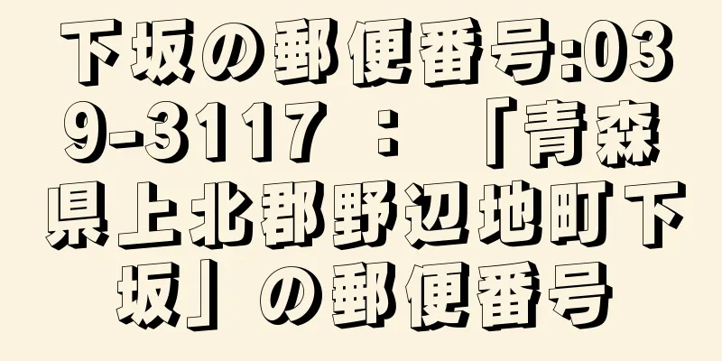 下坂の郵便番号:039-3117 ： 「青森県上北郡野辺地町下坂」の郵便番号