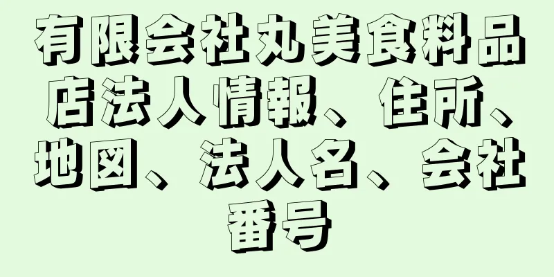 有限会社丸美食料品店法人情報、住所、地図、法人名、会社番号