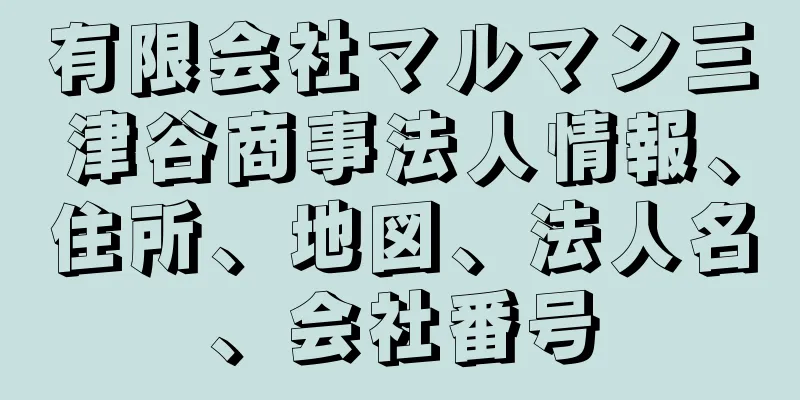 有限会社マルマン三津谷商事法人情報、住所、地図、法人名、会社番号