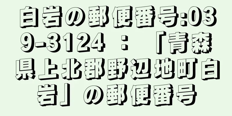 白岩の郵便番号:039-3124 ： 「青森県上北郡野辺地町白岩」の郵便番号