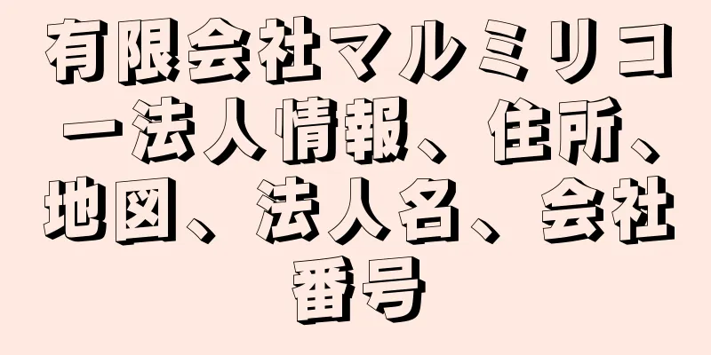 有限会社マルミリコー法人情報、住所、地図、法人名、会社番号