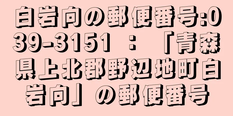 白岩向の郵便番号:039-3151 ： 「青森県上北郡野辺地町白岩向」の郵便番号